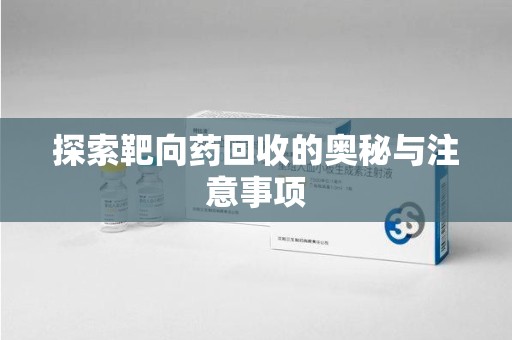 深圳探索靶向药回收的奥秘与注意事项