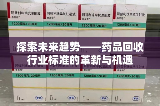 深圳探索未来趋势——药品回收行业标准的革新与机遇