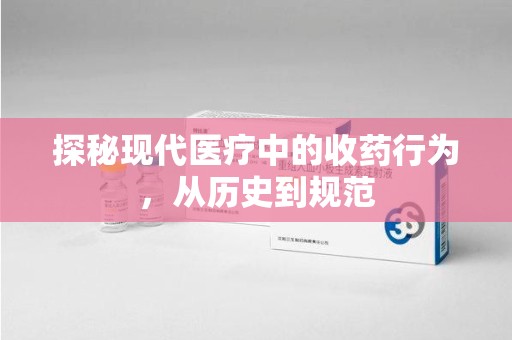 深圳探秘现代医疗中的收药行为，从历史到规范