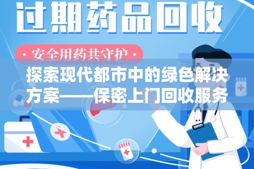 深圳探索现代都市中的绿色解决方案——保密上门回收服务引领环保新潮流