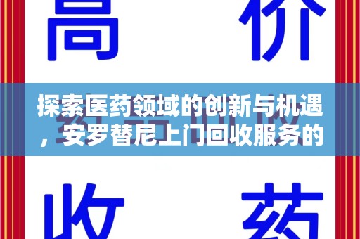 深圳探索医药领域的创新与机遇，安罗替尼上门回收服务的崛起
