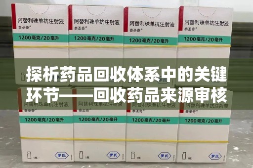 深圳探析药品回收体系中的关键环节——回收药品来源审核