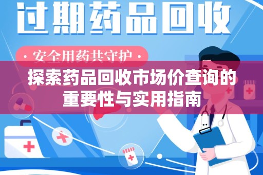 深圳探索药品回收市场价查询的重要性与实用指南
